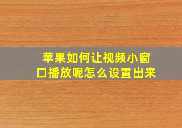 苹果如何让视频小窗口播放呢怎么设置出来