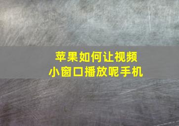 苹果如何让视频小窗口播放呢手机