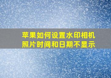 苹果如何设置水印相机照片时间和日期不显示