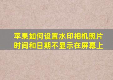 苹果如何设置水印相机照片时间和日期不显示在屏幕上