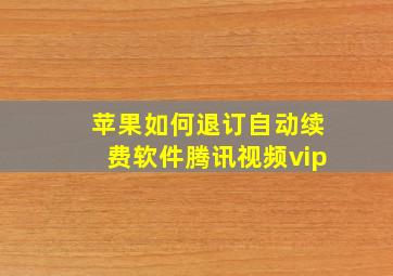 苹果如何退订自动续费软件腾讯视频vip