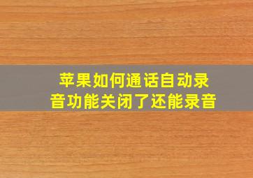 苹果如何通话自动录音功能关闭了还能录音