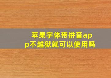 苹果字体带拼音app不越狱就可以使用吗