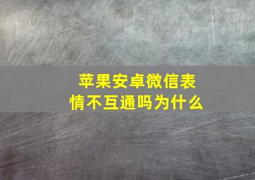 苹果安卓微信表情不互通吗为什么