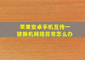 苹果安卓手机互传一键换机网络异常怎么办