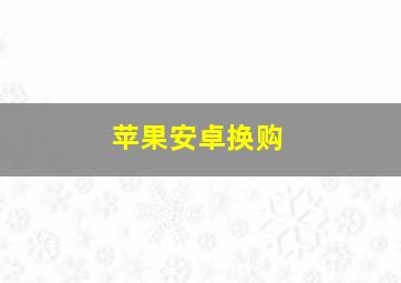 苹果安卓换购