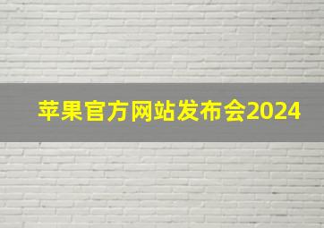 苹果官方网站发布会2024