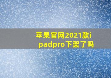 苹果官网2021款ipadpro下架了吗