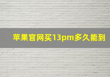 苹果官网买13pm多久能到