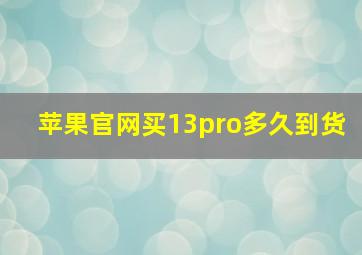 苹果官网买13pro多久到货