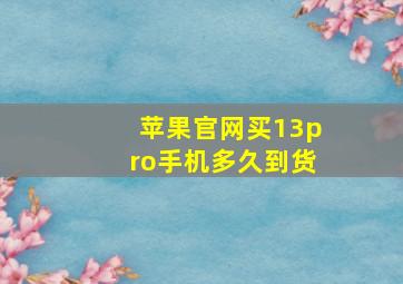 苹果官网买13pro手机多久到货