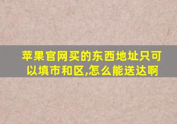 苹果官网买的东西地址只可以填市和区,怎么能送达啊