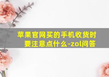 苹果官网买的手机收货时要注意点什么-zol问答