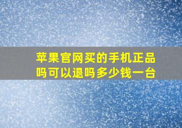 苹果官网买的手机正品吗可以退吗多少钱一台