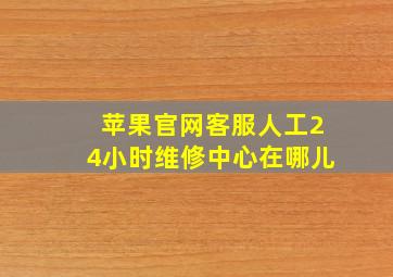 苹果官网客服人工24小时维修中心在哪儿