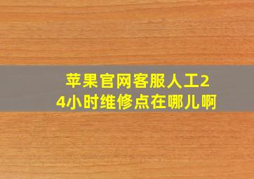 苹果官网客服人工24小时维修点在哪儿啊