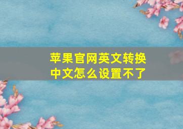 苹果官网英文转换中文怎么设置不了