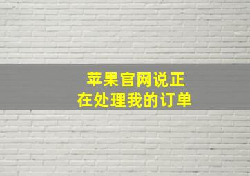 苹果官网说正在处理我的订单