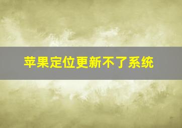 苹果定位更新不了系统