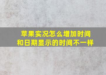 苹果实况怎么增加时间和日期显示的时间不一样