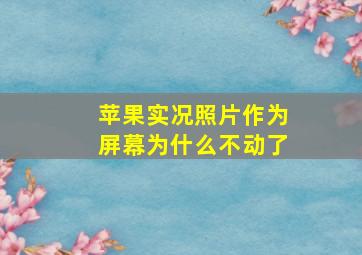 苹果实况照片作为屏幕为什么不动了