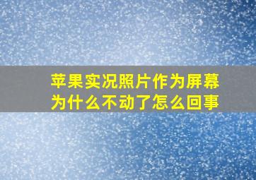 苹果实况照片作为屏幕为什么不动了怎么回事