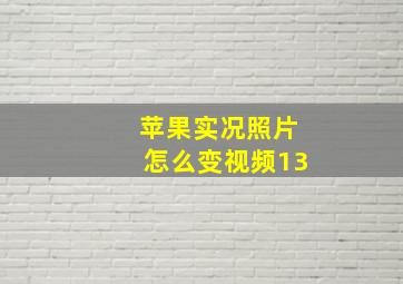 苹果实况照片怎么变视频13