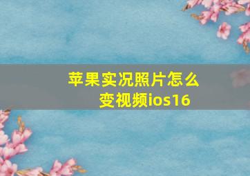 苹果实况照片怎么变视频ios16