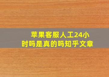 苹果客服人工24小时吗是真的吗知乎文章