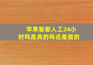 苹果客服人工24小时吗是真的吗还是假的