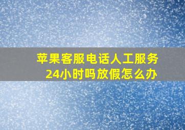 苹果客服电话人工服务24小时吗放假怎么办