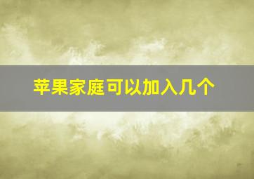 苹果家庭可以加入几个