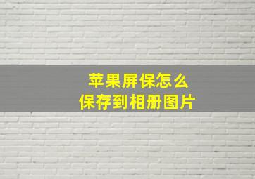 苹果屏保怎么保存到相册图片