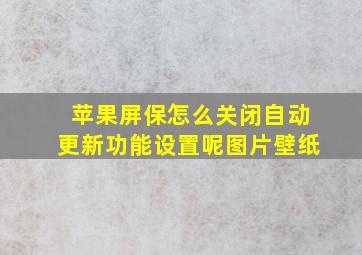 苹果屏保怎么关闭自动更新功能设置呢图片壁纸