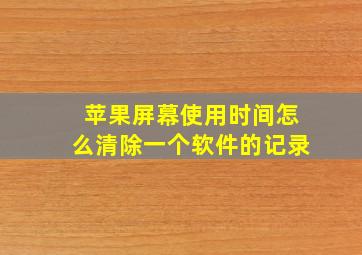 苹果屏幕使用时间怎么清除一个软件的记录