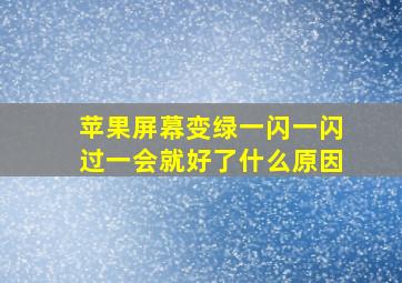 苹果屏幕变绿一闪一闪过一会就好了什么原因