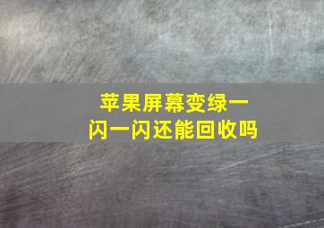 苹果屏幕变绿一闪一闪还能回收吗