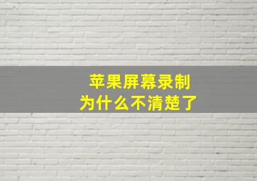 苹果屏幕录制为什么不清楚了