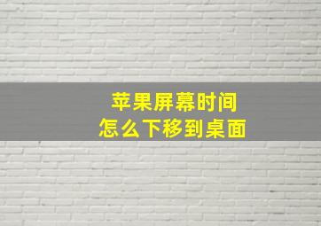 苹果屏幕时间怎么下移到桌面