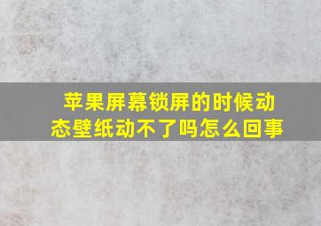 苹果屏幕锁屏的时候动态壁纸动不了吗怎么回事