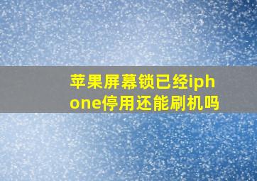 苹果屏幕锁已经iphone停用还能刷机吗