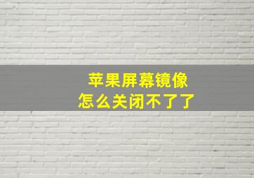 苹果屏幕镜像怎么关闭不了了