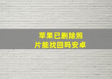 苹果已删除照片能找回吗安卓