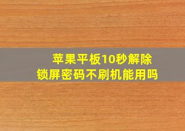 苹果平板10秒解除锁屏密码不刷机能用吗