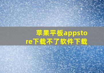 苹果平板appstore下载不了软件下载