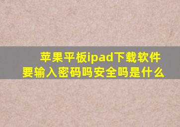 苹果平板ipad下载软件要输入密码吗安全吗是什么