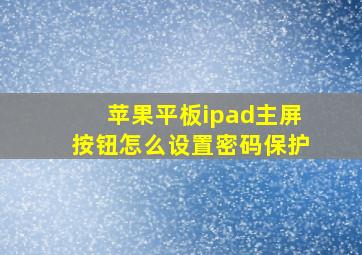 苹果平板ipad主屏按钮怎么设置密码保护