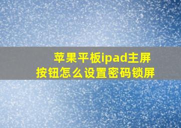 苹果平板ipad主屏按钮怎么设置密码锁屏