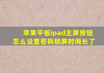 苹果平板ipad主屏按钮怎么设置密码锁屏时间长了