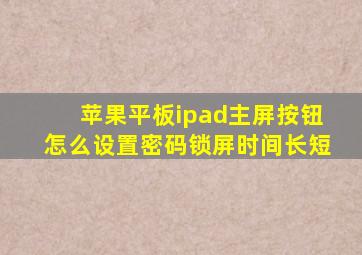 苹果平板ipad主屏按钮怎么设置密码锁屏时间长短